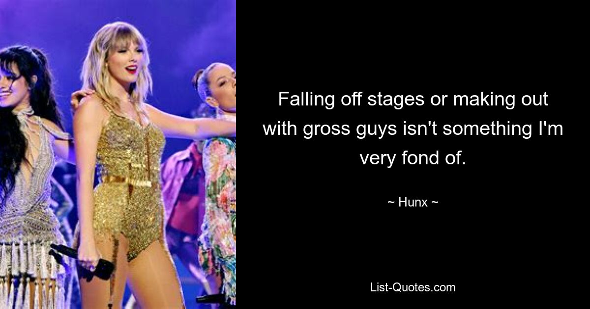 Falling off stages or making out with gross guys isn't something I'm very fond of. — © Hunx