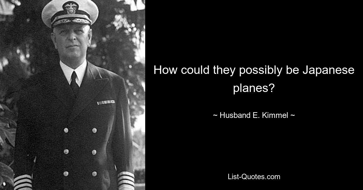 How could they possibly be Japanese planes? — © Husband E. Kimmel