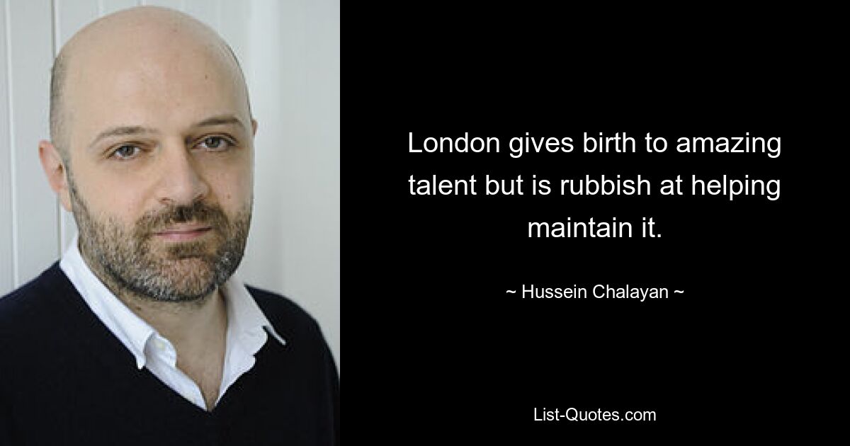 London gives birth to amazing talent but is rubbish at helping maintain it. — © Hussein Chalayan