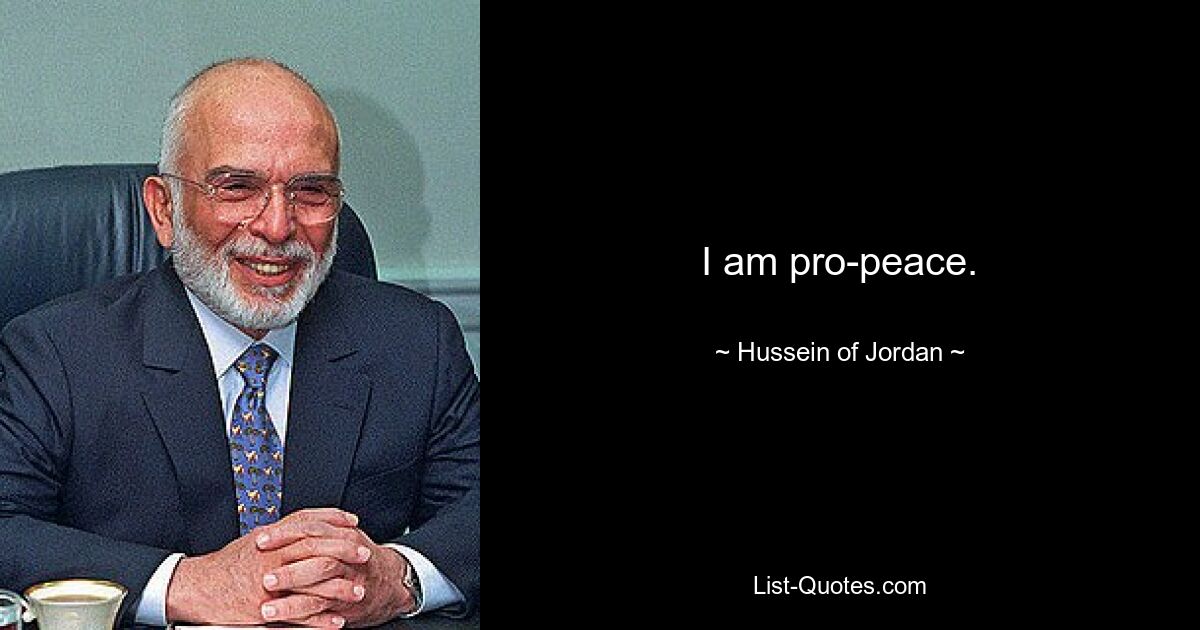 I am pro-peace. — © Hussein of Jordan