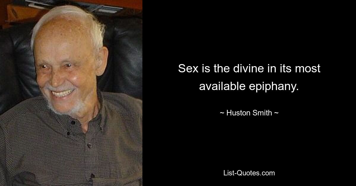 Sex is the divine in its most available epiphany. — © Huston Smith