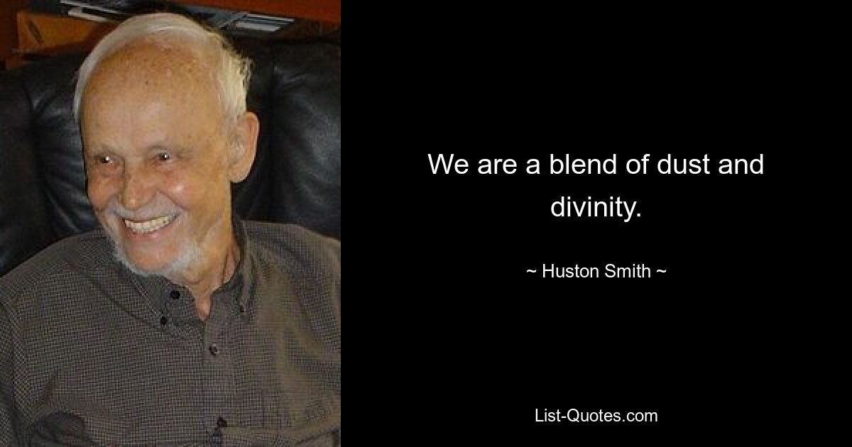 We are a blend of dust and divinity. — © Huston Smith