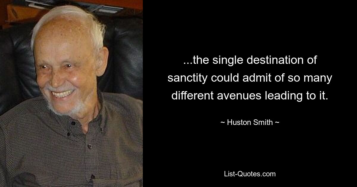 ...the single destination of sanctity could admit of so many different avenues leading to it. — © Huston Smith