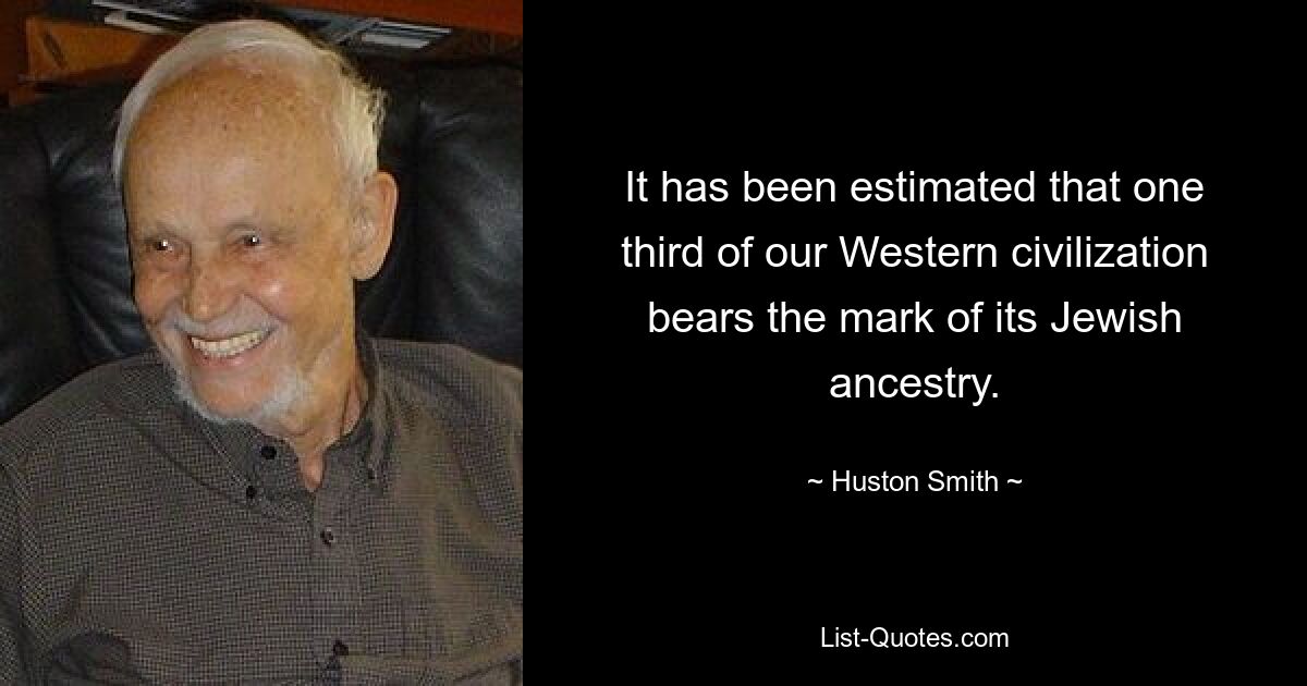 It has been estimated that one third of our Western civilization bears the mark of its Jewish ancestry. — © Huston Smith