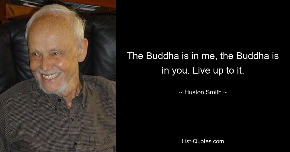 Der Buddha ist in mir, der Buddha ist in dir. Werde dem gerecht. — © Huston Smith