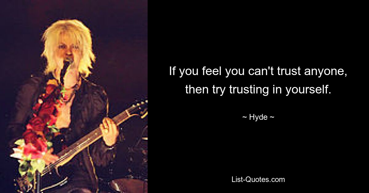 If you feel you can't trust anyone, then try trusting in yourself. — © Hyde