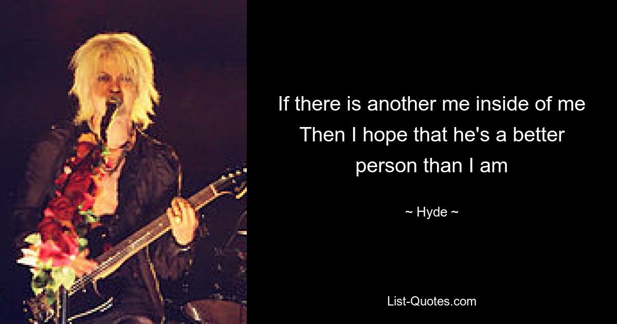 If there is another me inside of me Then I hope that he's a better person than I am — © Hyde