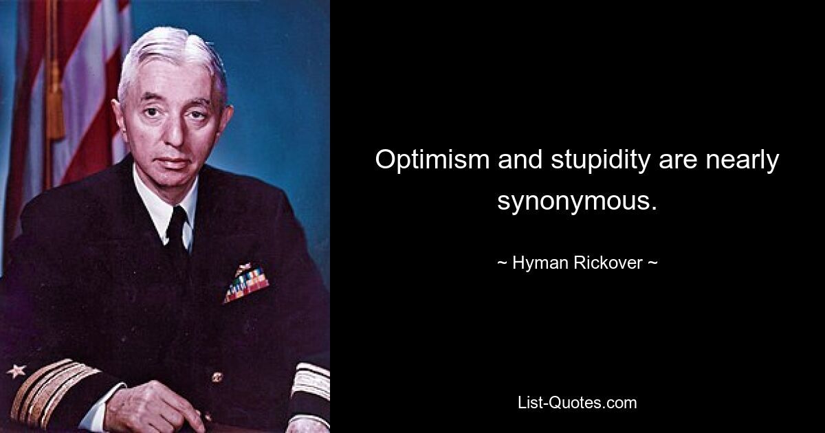 Optimism and stupidity are nearly synonymous. — © Hyman Rickover