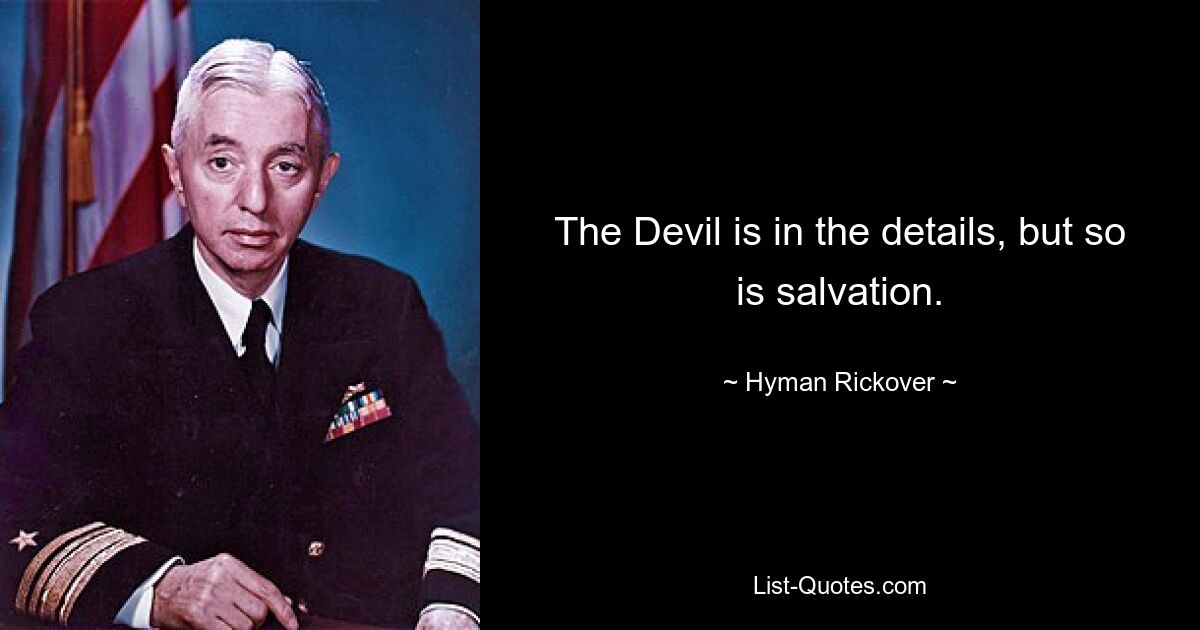 The Devil is in the details, but so is salvation. — © Hyman Rickover