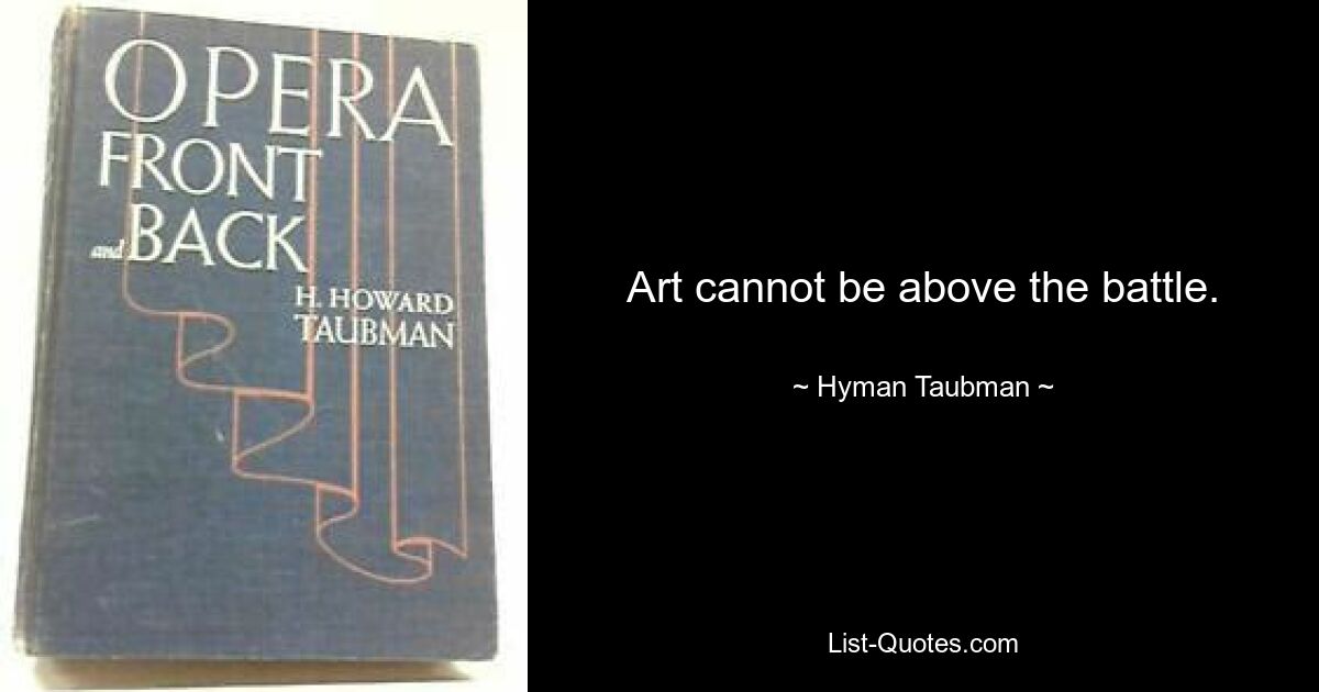 Art cannot be above the battle. — © Hyman Taubman