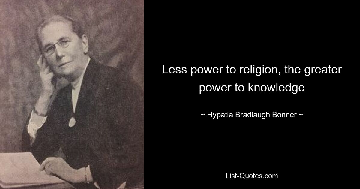 Less power to religion, the greater power to knowledge — © Hypatia Bradlaugh Bonner