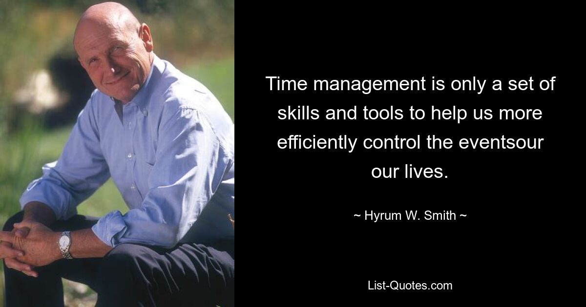 Time management is only a set of skills and tools to help us more efficiently control the eventsour our lives. — © Hyrum W. Smith