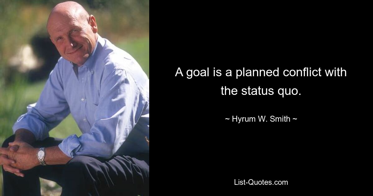 A goal is a planned conflict with the status quo. — © Hyrum W. Smith