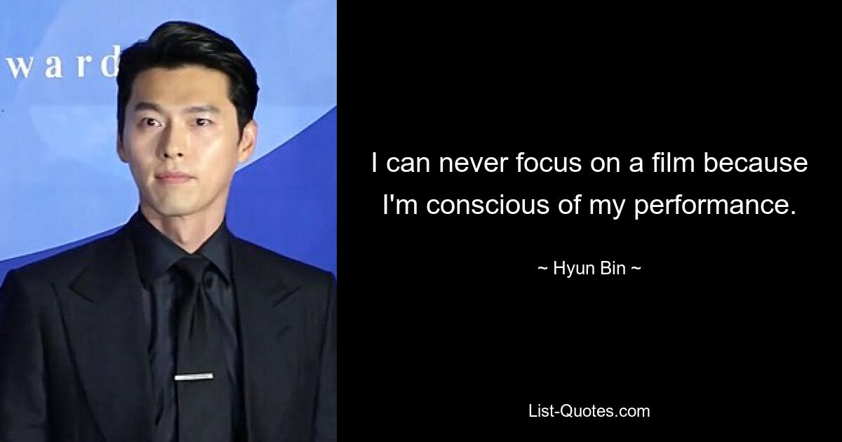 I can never focus on a film because I'm conscious of my performance. — © Hyun Bin