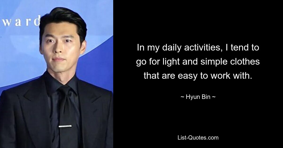 In my daily activities, I tend to go for light and simple clothes that are easy to work with. — © Hyun Bin