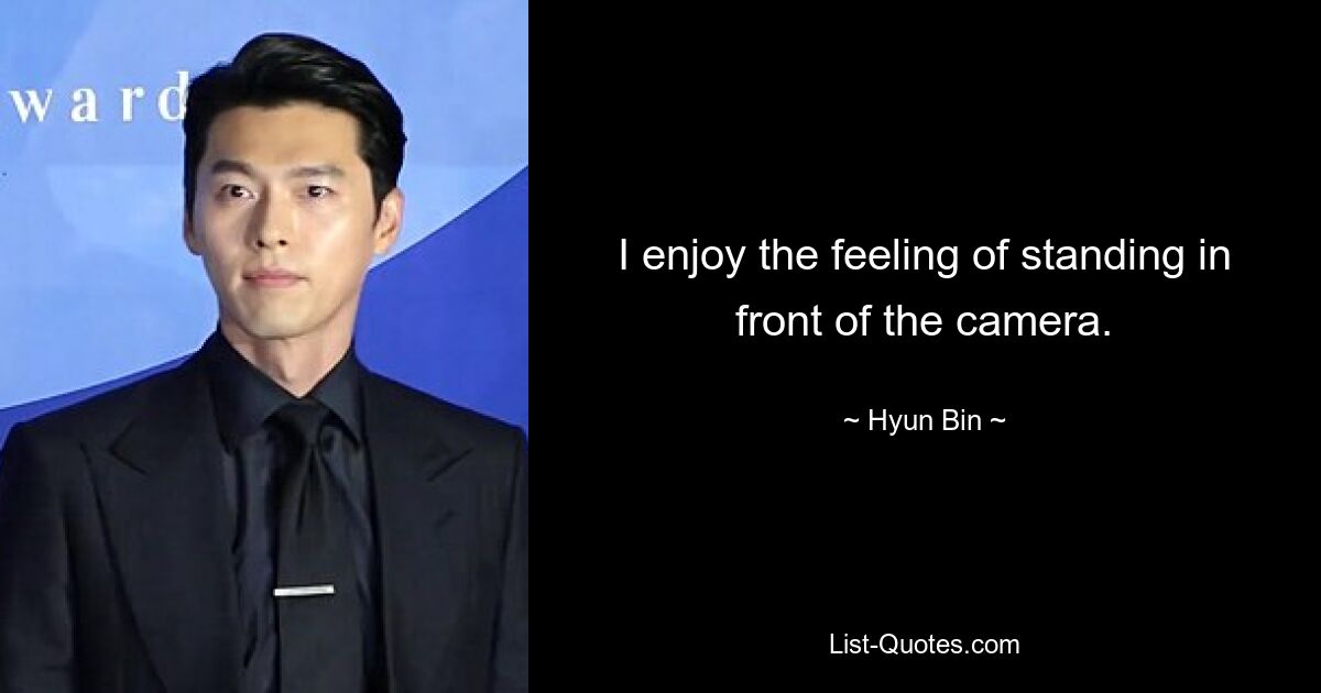 I enjoy the feeling of standing in front of the camera. — © Hyun Bin