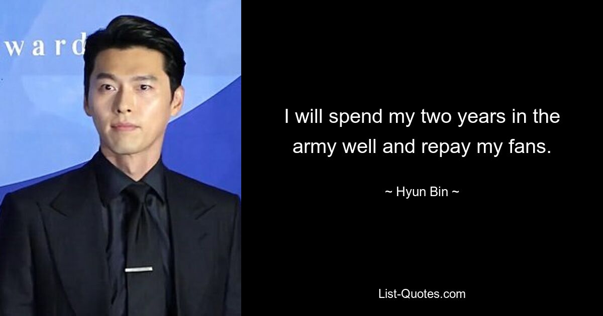 I will spend my two years in the army well and repay my fans. — © Hyun Bin