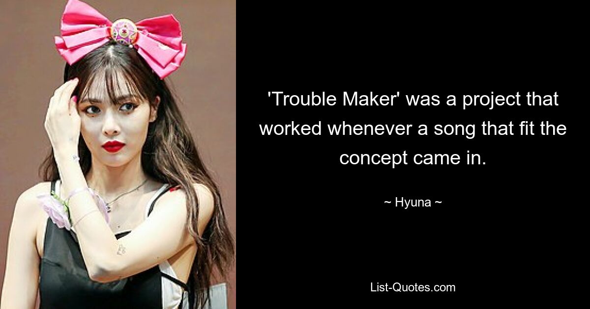 'Trouble Maker' was a project that worked whenever a song that fit the concept came in. — © Hyuna