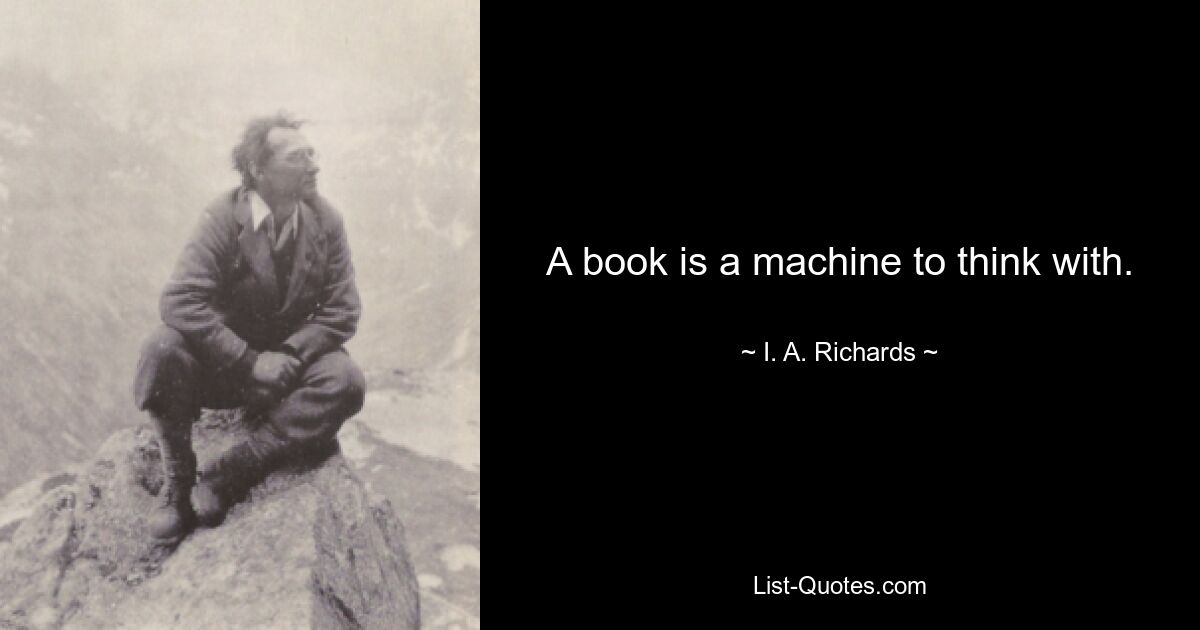 A book is a machine to think with. — © I. A. Richards