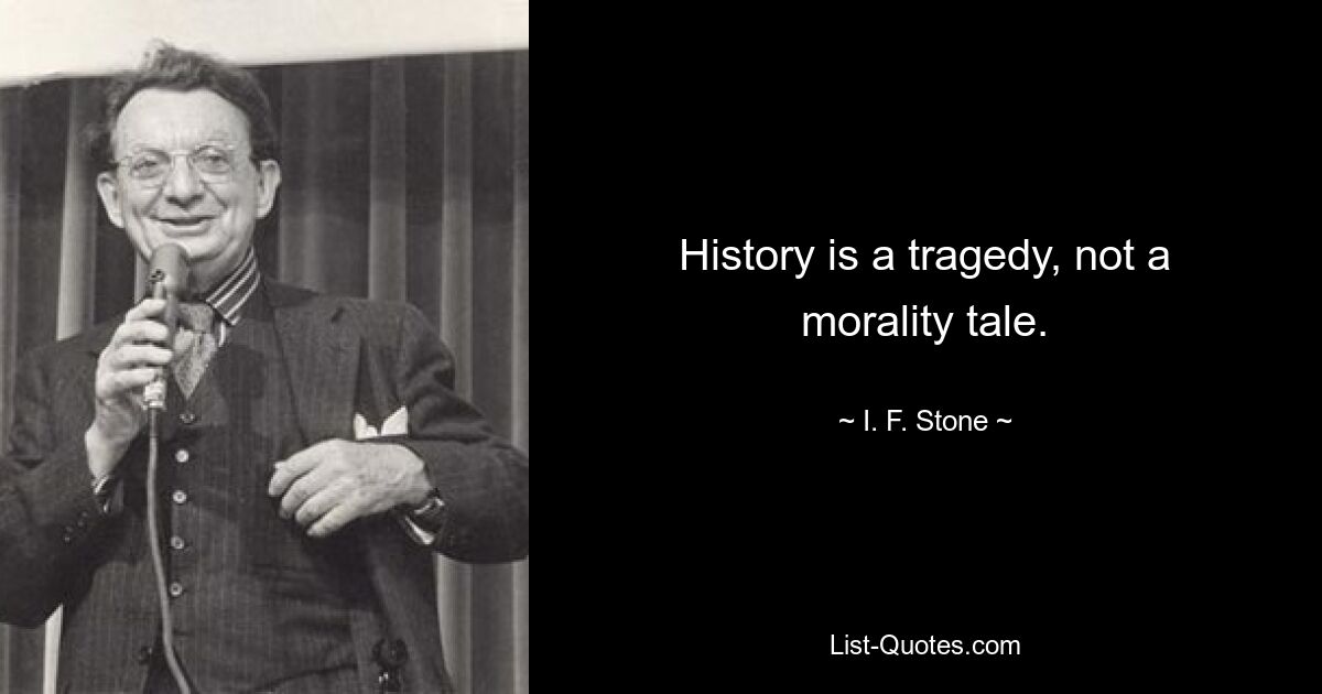 History is a tragedy, not a morality tale. — © I. F. Stone