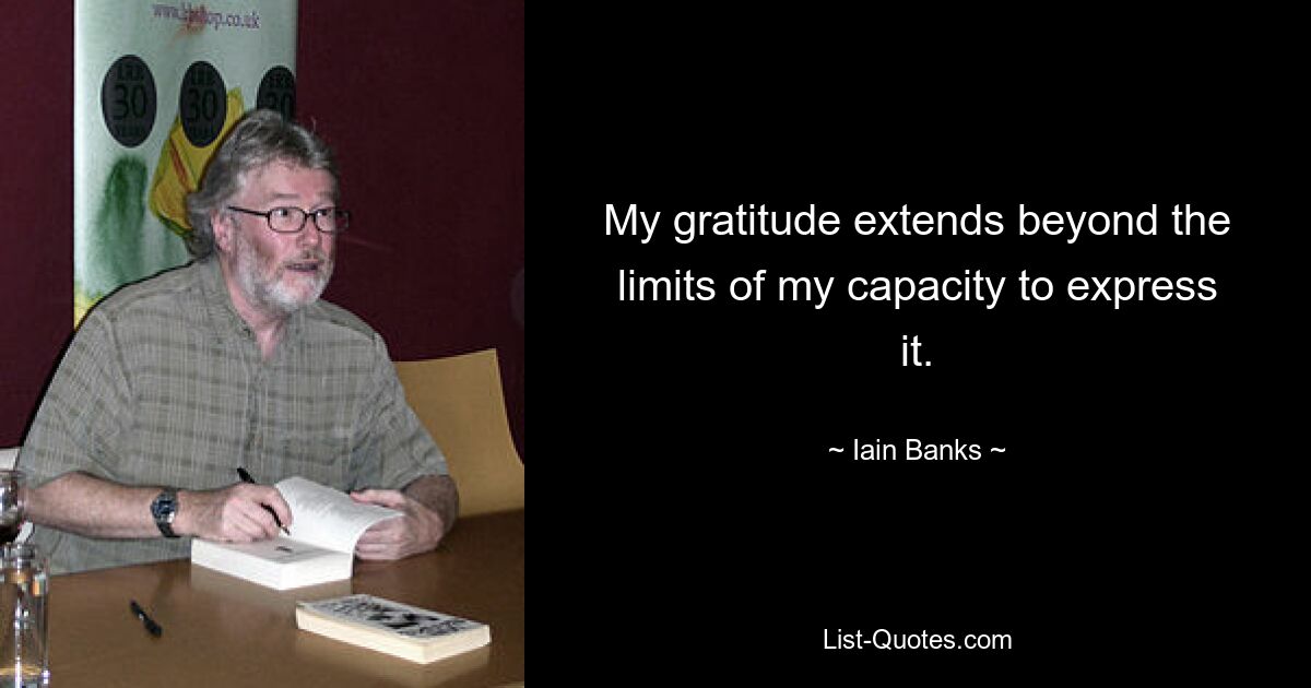 My gratitude extends beyond the limits of my capacity to express it. — © Iain Banks