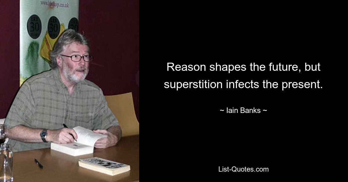 Reason shapes the future, but superstition infects the present. — © Iain Banks