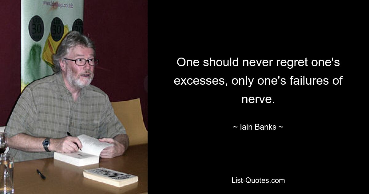 One should never regret one's excesses, only one's failures of nerve. — © Iain Banks