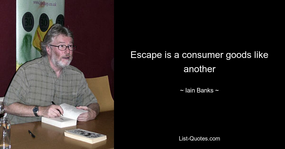 Escape is a consumer goods like another — © Iain Banks