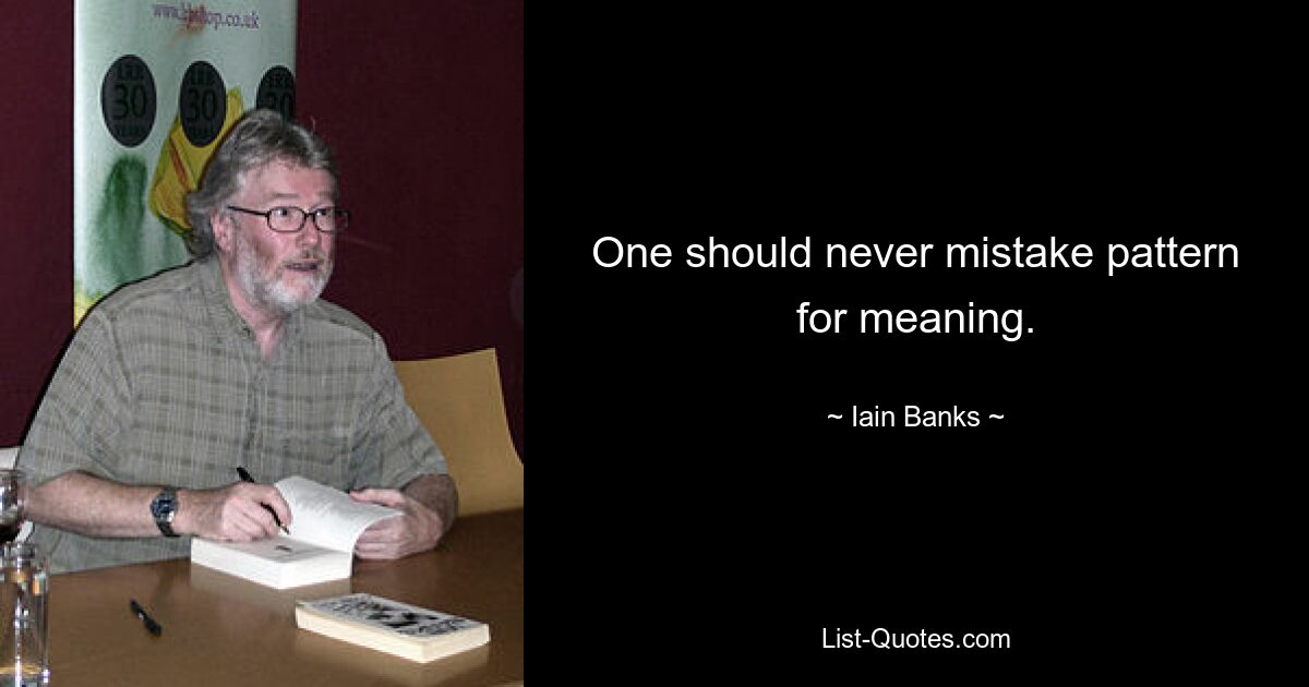 One should never mistake pattern for meaning. — © Iain Banks