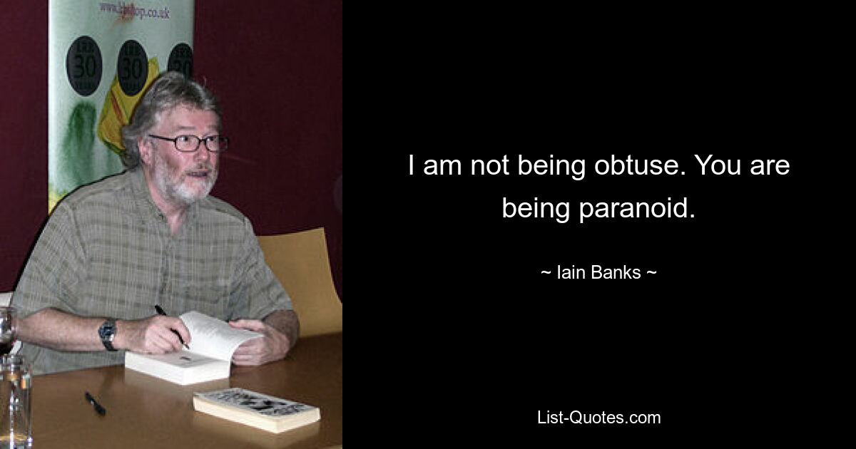 I am not being obtuse. You are being paranoid. — © Iain Banks