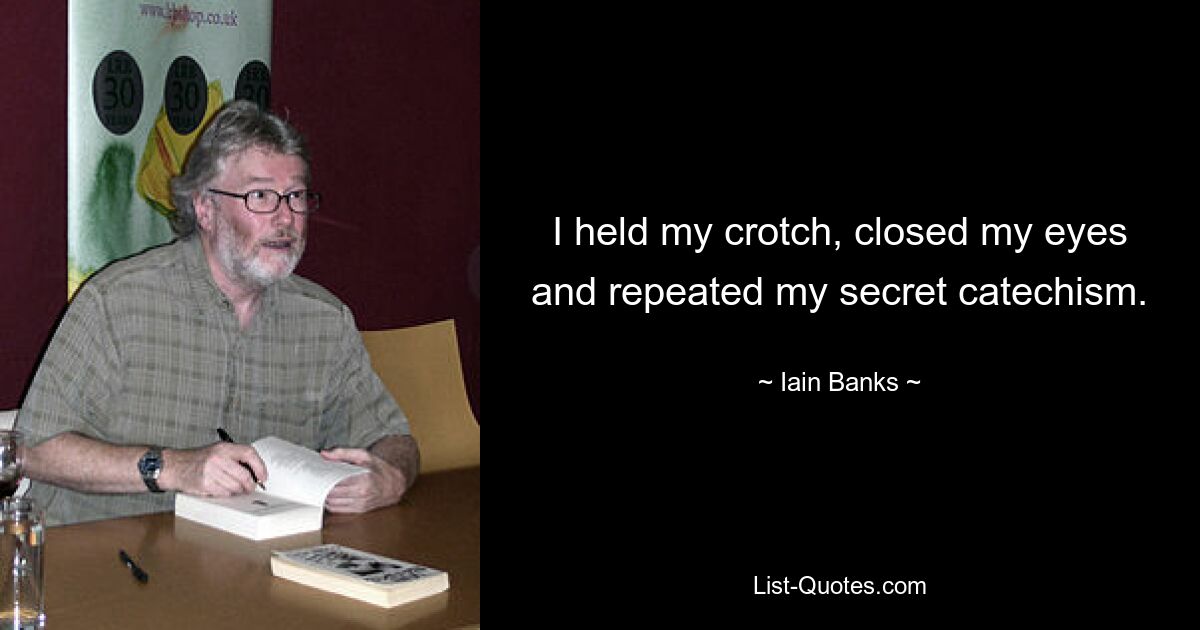 I held my crotch, closed my eyes and repeated my secret catechism. — © Iain Banks