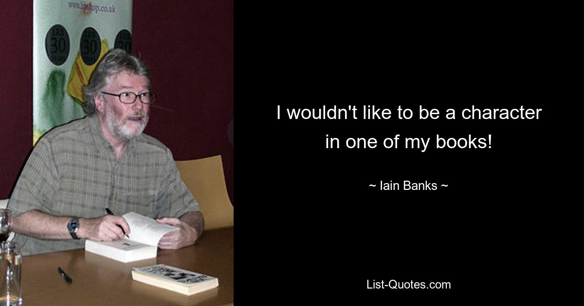 I wouldn't like to be a character in one of my books! — © Iain Banks