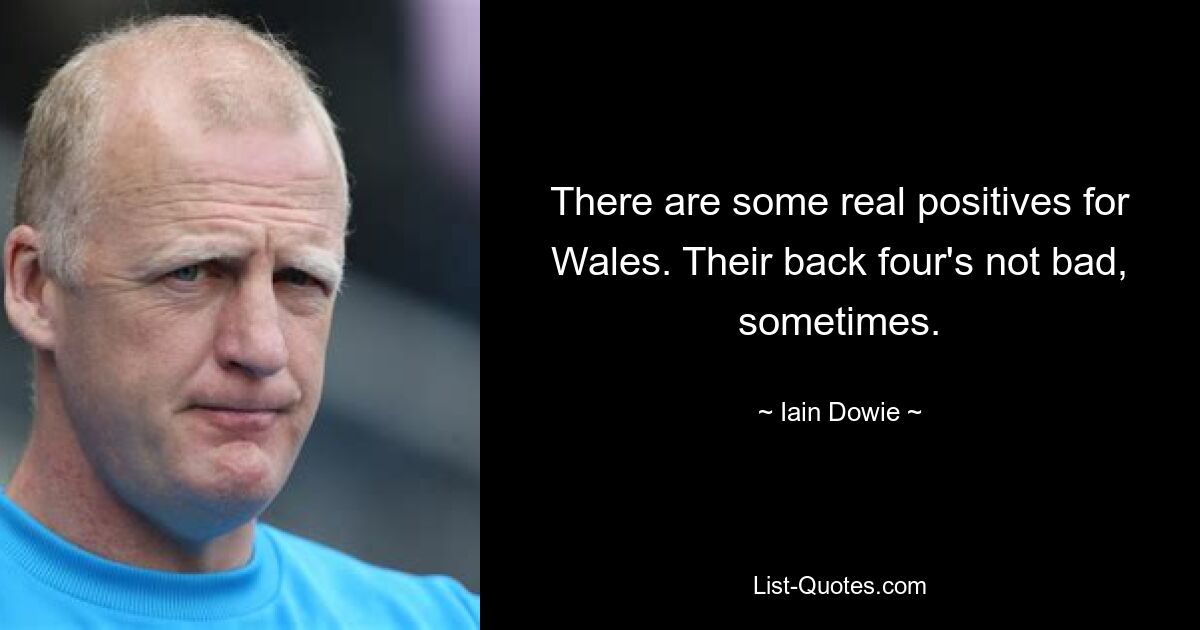 There are some real positives for Wales. Their back four's not bad, sometimes. — © Iain Dowie