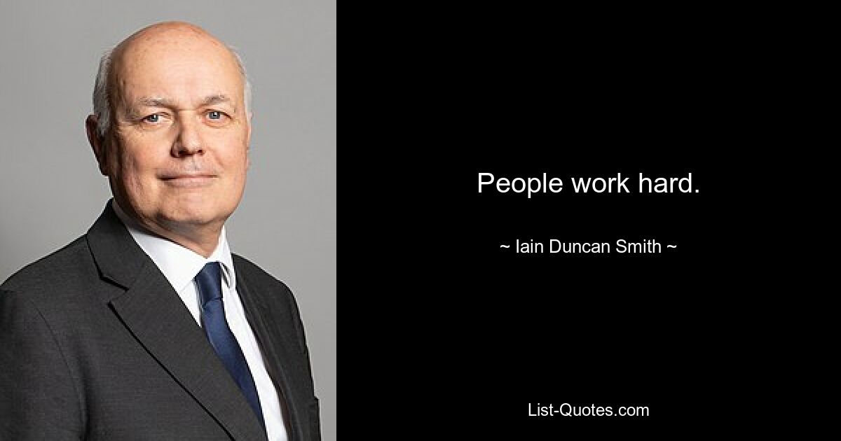 People work hard. — © Iain Duncan Smith