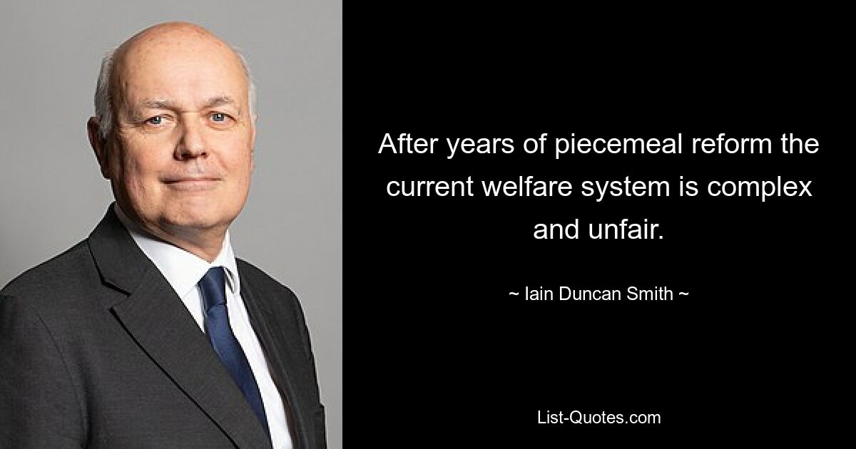 After years of piecemeal reform the current welfare system is complex and unfair. — © Iain Duncan Smith