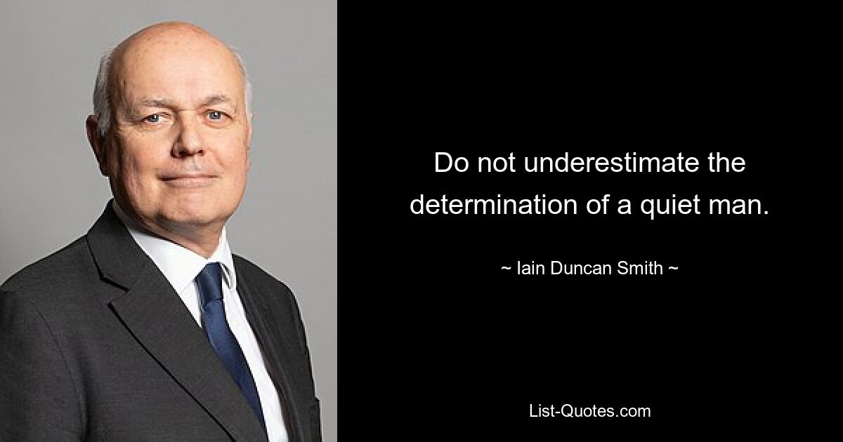 Do not underestimate the determination of a quiet man. — © Iain Duncan Smith