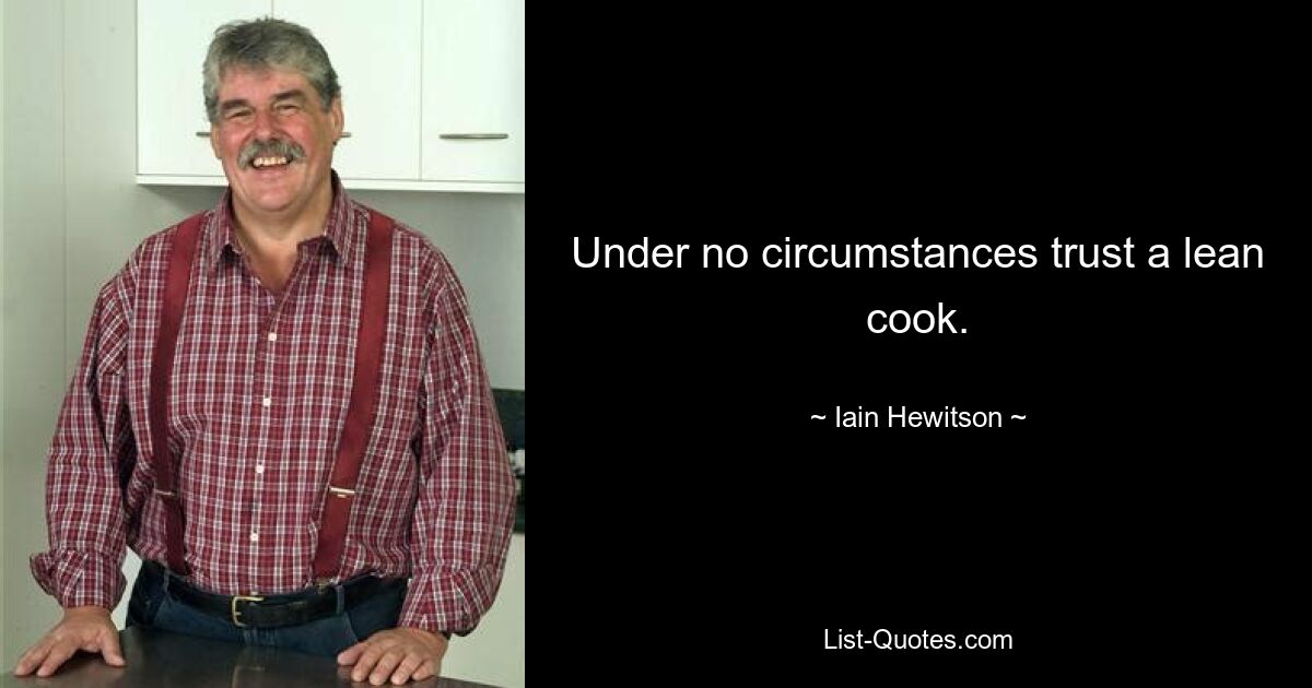 Under no circumstances trust a lean cook. — © Iain Hewitson