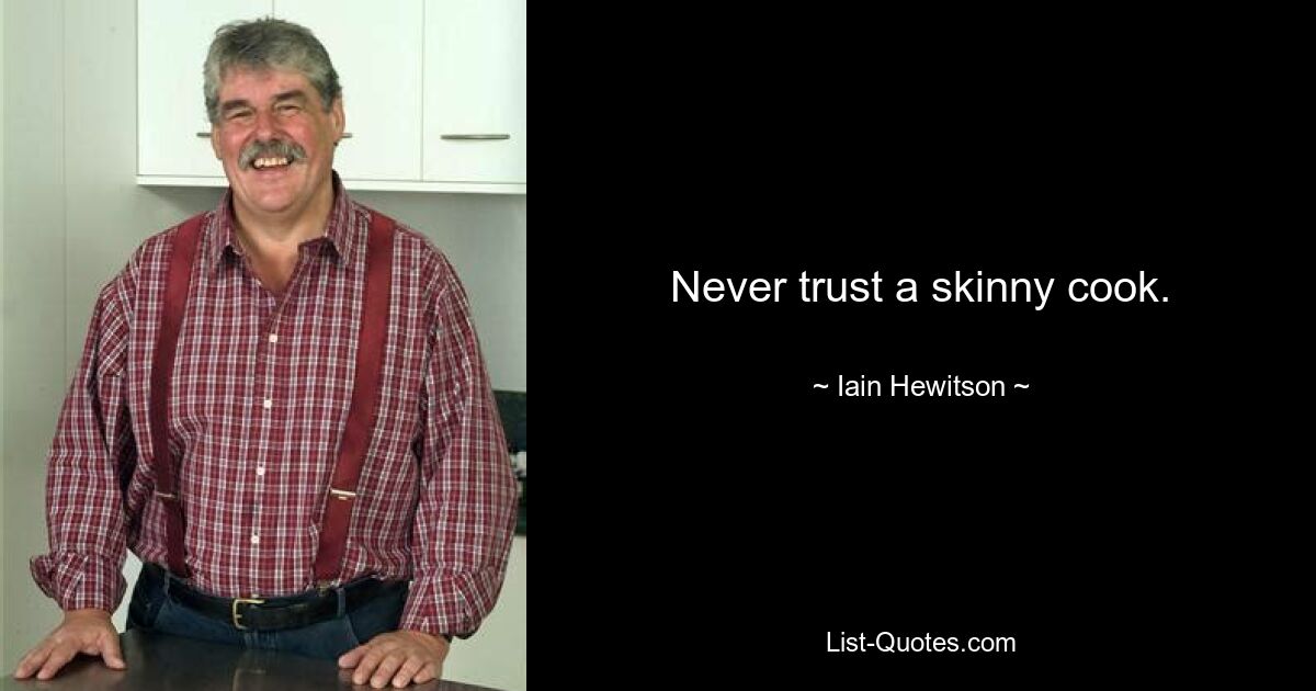 Never trust a skinny cook. — © Iain Hewitson