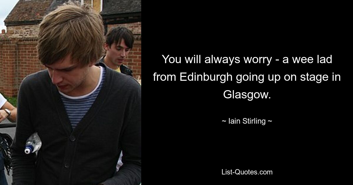 You will always worry - a wee lad from Edinburgh going up on stage in Glasgow. — © Iain Stirling