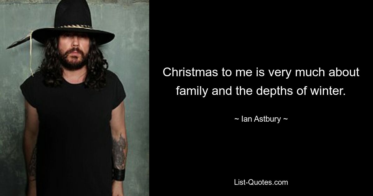 Christmas to me is very much about family and the depths of winter. — © Ian Astbury