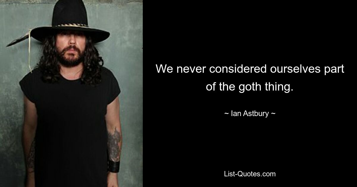 We never considered ourselves part of the goth thing. — © Ian Astbury