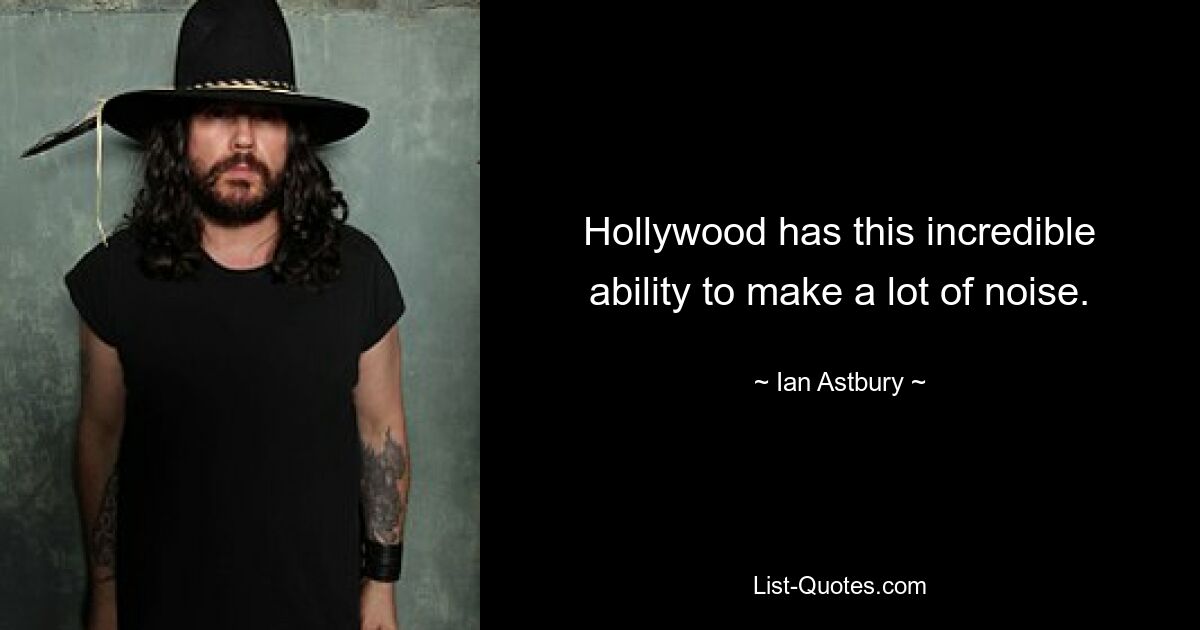 Hollywood has this incredible ability to make a lot of noise. — © Ian Astbury