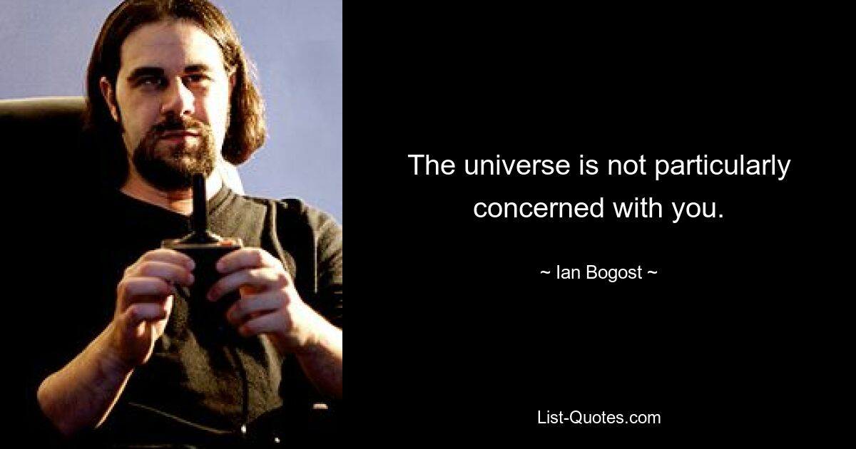 The universe is not particularly concerned with you. — © Ian Bogost