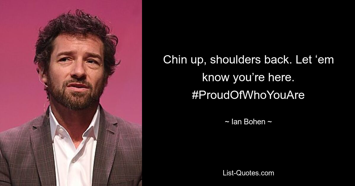 Chin up, shoulders back. Let ‘em know you’re here. #ProudOfWhoYouAre — © Ian Bohen