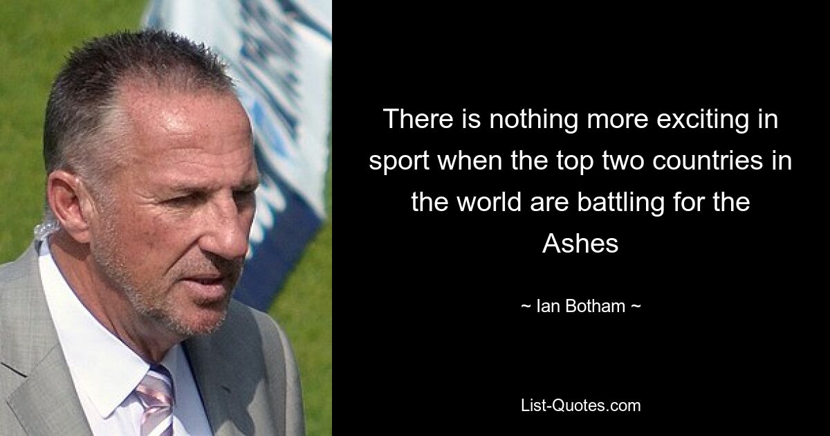 There is nothing more exciting in sport when the top two countries in the world are battling for the Ashes — © Ian Botham