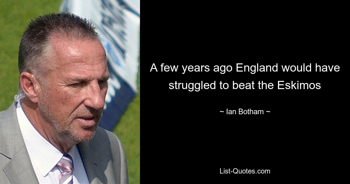 A few years ago England would have struggled to beat the Eskimos — © Ian Botham