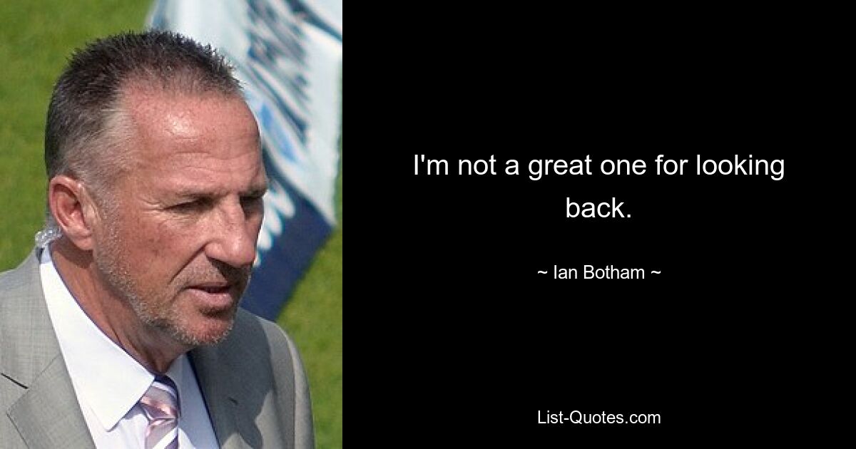 I'm not a great one for looking back. — © Ian Botham