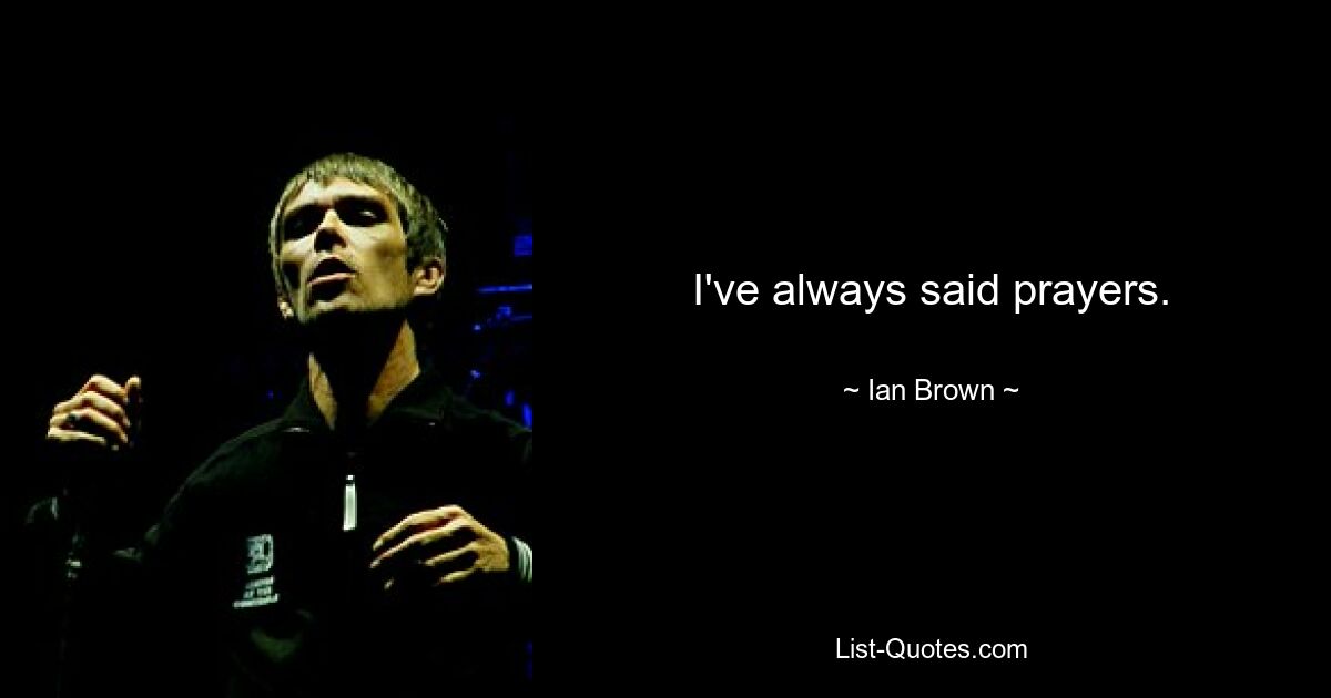 I've always said prayers. — © Ian Brown