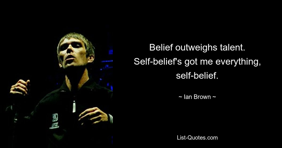 Belief outweighs talent. Self-belief's got me everything, self-belief. — © Ian Brown