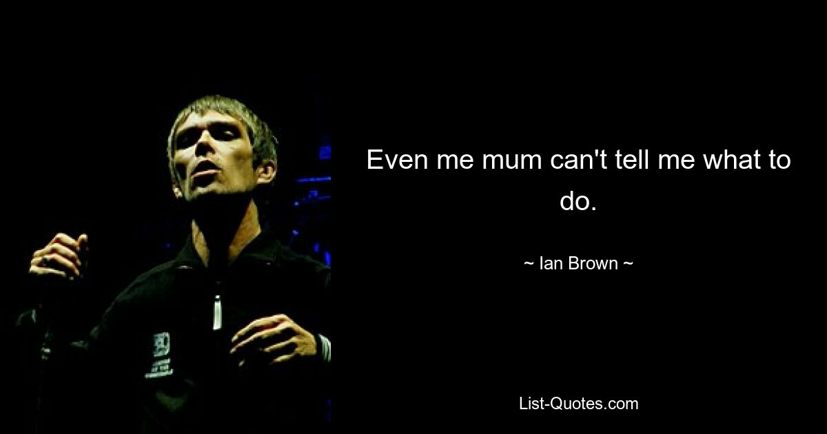 Even me mum can't tell me what to do. — © Ian Brown